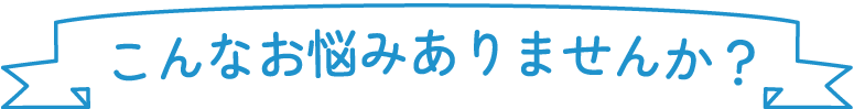 こんなお悩み有りませんか